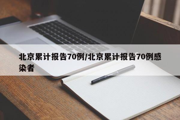 北京累计报告70例/北京累计报告70例感染者