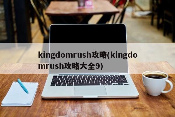 kingdomrush攻略(kingdomrush攻略大全9)