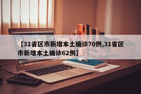 【31省区市新增本土确诊70例,31省区市新增本土确诊62例】