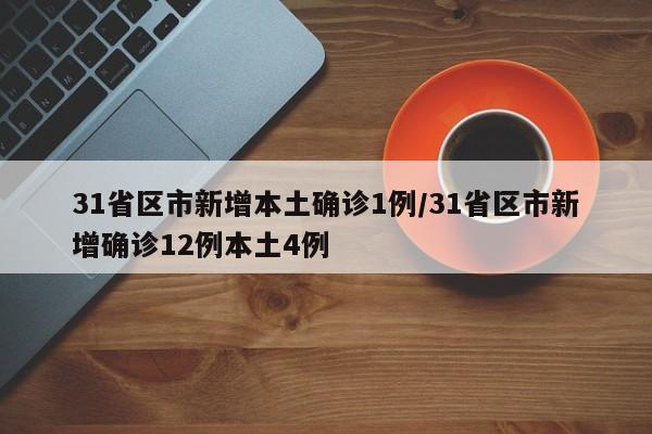 31省区市新增本土确诊1例/31省区市新增确诊12例本土4例