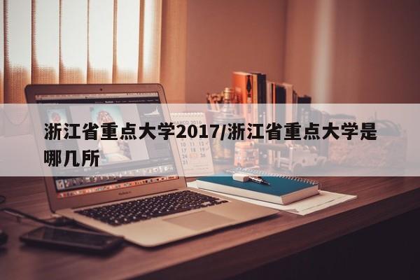 浙江省重点大学2017/浙江省重点大学是哪几所