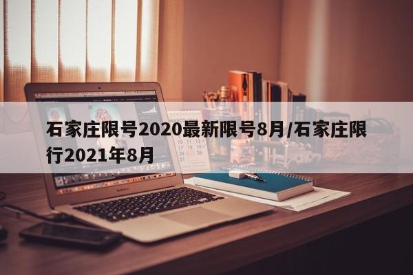 石家庄限号2020最新限号8月/石家庄限行2021年8月