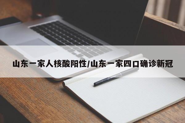 山东一家人核酸阳性/山东一家四口确诊新冠