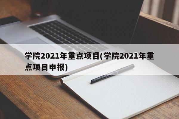 学院2021年重点项目(学院2021年重点项目申报)