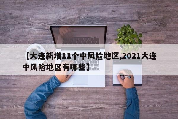 【大连新增11个中风险地区,2021大连中风险地区有哪些】