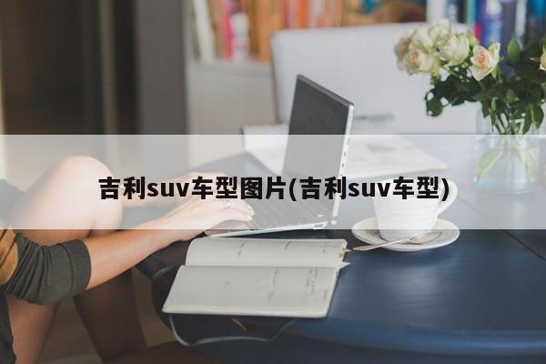 吉利suv车型图片(吉利suv车型)