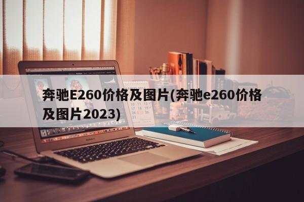 奔驰E260价格及图片(奔驰e260价格及图片2023)