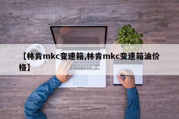 【林肯mkc变速箱,林肯mkc变速箱油价格】