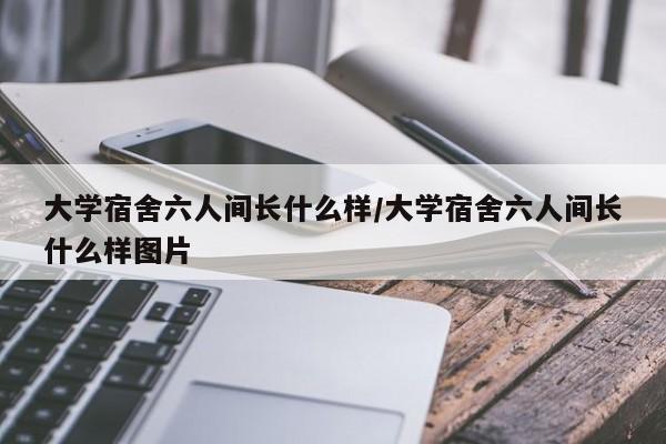 大学宿舍六人间长什么样/大学宿舍六人间长什么样图片