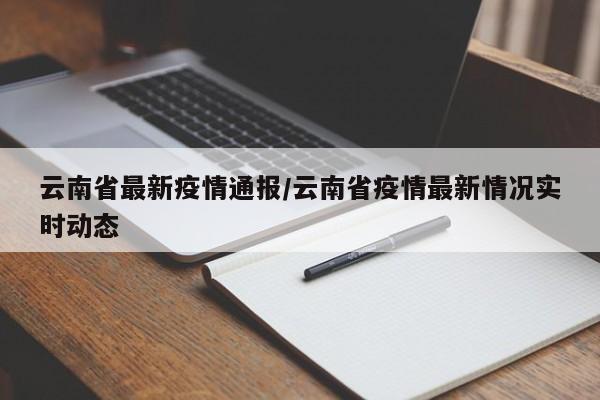 云南省最新疫情通报/云南省疫情最新情况实时动态