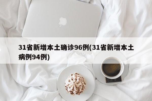31省新增本土确诊96例(31省新增本土病例94例)