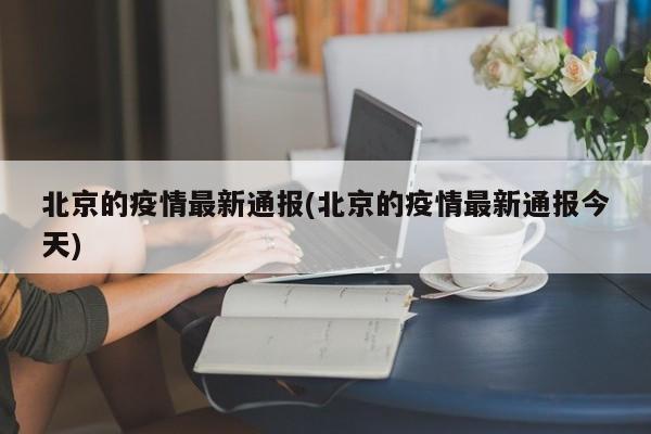 北京的疫情最新通报(北京的疫情最新通报今天)
