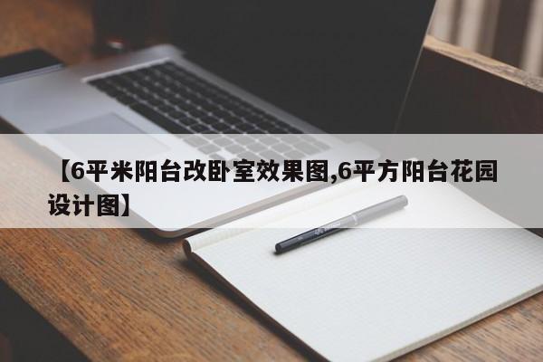 【6平米阳台改卧室效果图,6平方阳台花园设计图】
