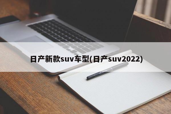 日产新款suv车型(日产suv2022)