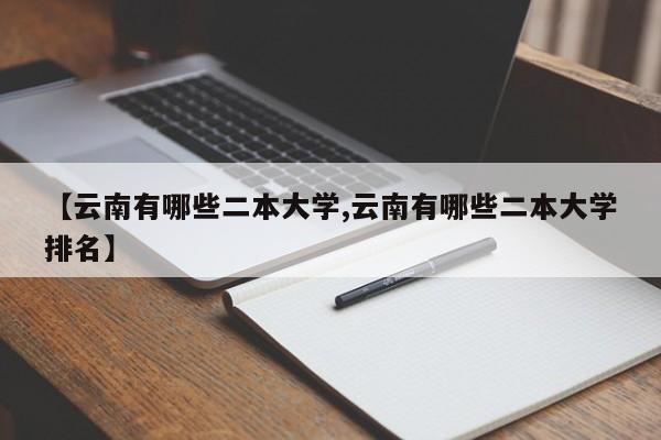 【云南有哪些二本大学,云南有哪些二本大学排名】