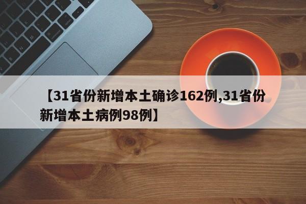 【31省份新增本土确诊162例,31省份新增本土病例98例】