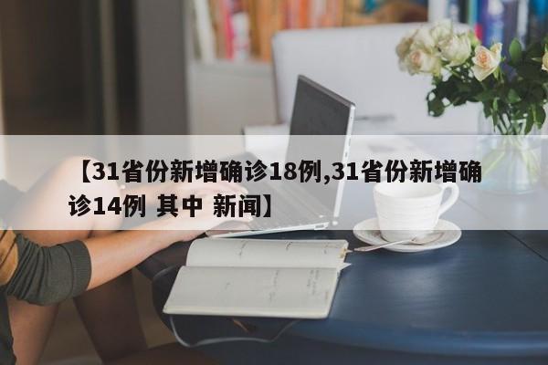 【31省份新增确诊18例,31省份新增确诊14例 其中 新闻】