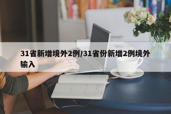 31省新增境外2例/31省份新增2例境外输入