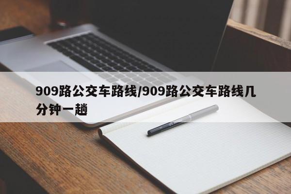 909路公交车路线/909路公交车路线几分钟一趟