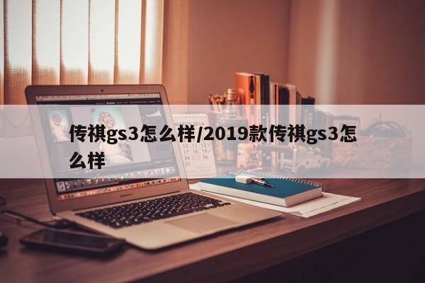 传祺gs3怎么样/2019款传祺gs3怎么样