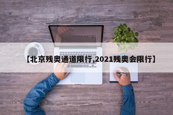 【北京残奥通道限行,2021残奥会限行】