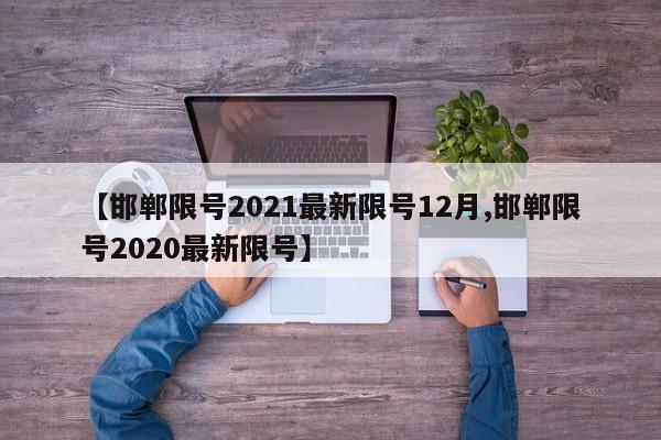 【邯郸限号2021最新限号12月,邯郸限号2020最新限号】