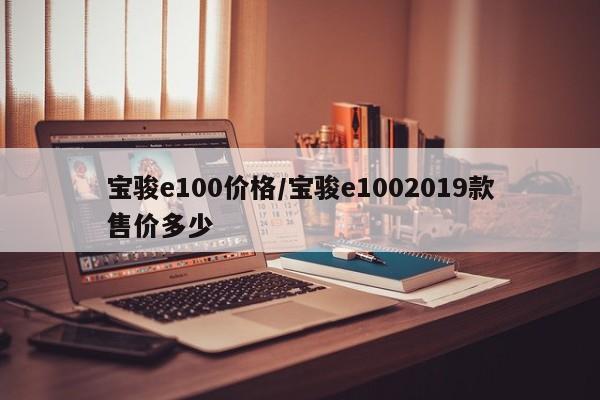 宝骏e100价格/宝骏e1002019款售价多少