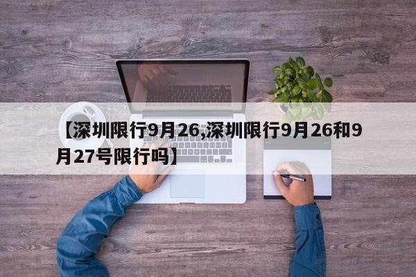 【深圳限行9月26,深圳限行9月26和9月27号限行吗】