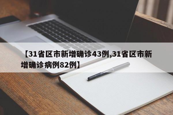 【31省区市新增确诊43例,31省区市新增确诊病例82例】