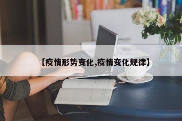 【疫情形势变化,疫情变化规律】