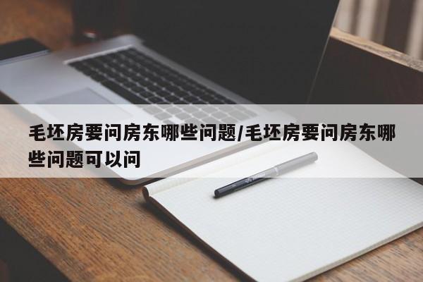 毛坯房要问房东哪些问题/毛坯房要问房东哪些问题可以问