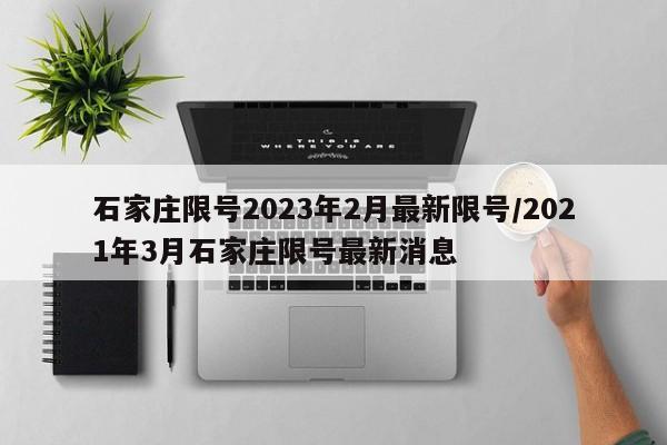 石家庄限号2023年2月最新限号/2021年3月石家庄限号最新消息