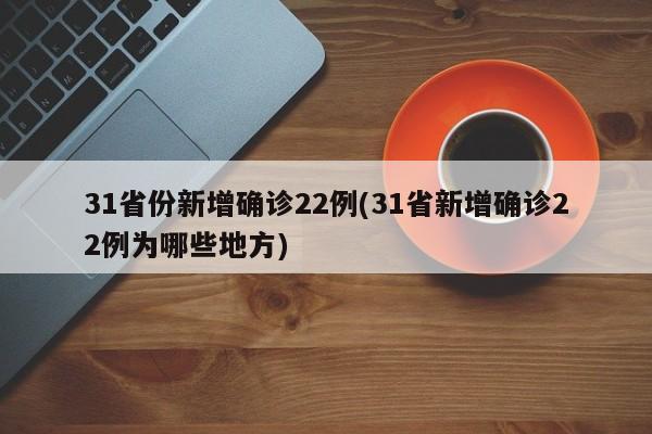 31省份新增确诊22例(31省新增确诊22例为哪些地方)