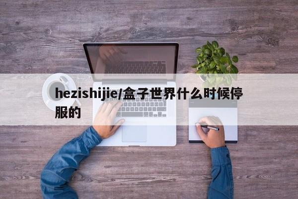hezishijie/盒子世界什么时候停服的