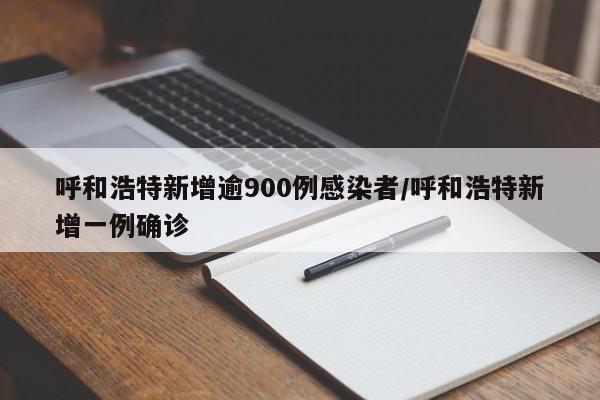 呼和浩特新增逾900例感染者/呼和浩特新增一例确诊