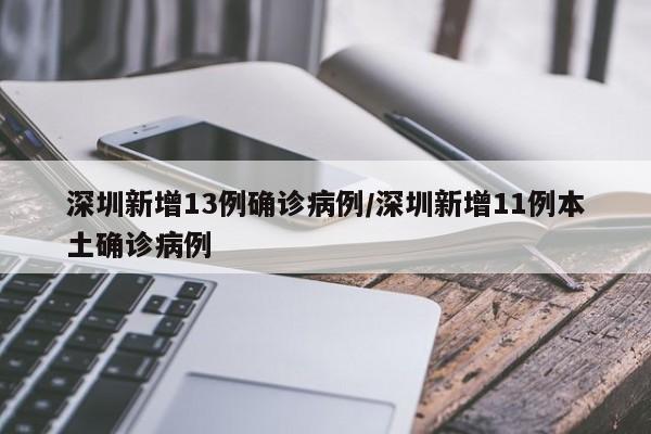 深圳新增13例确诊病例/深圳新增11例本土确诊病例