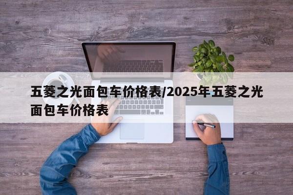 五菱之光面包车价格表/2025年五菱之光面包车价格表