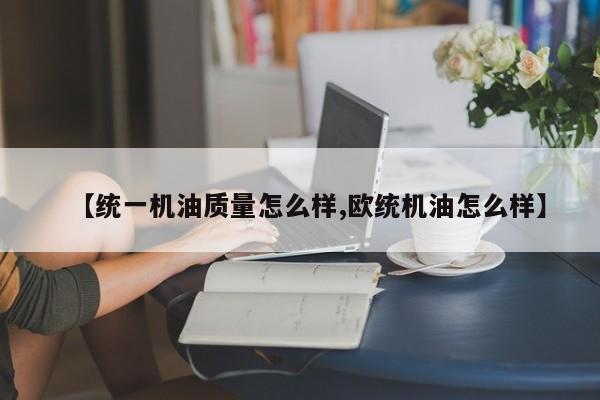【统一机油质量怎么样,欧统机油怎么样】