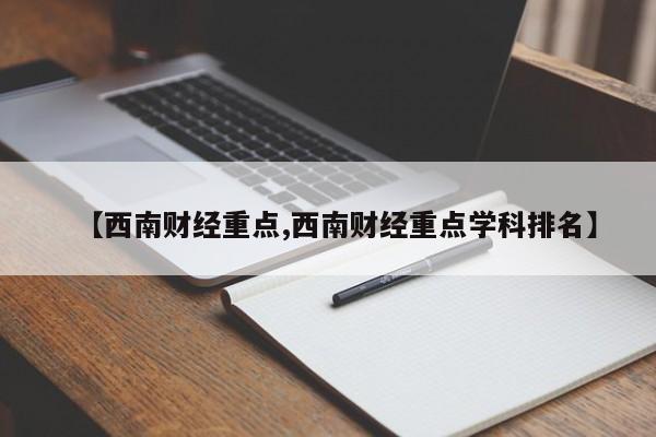 【西南财经重点,西南财经重点学科排名】