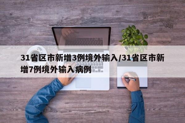 31省区市新增3例境外输入/31省区市新增7例境外输入病例