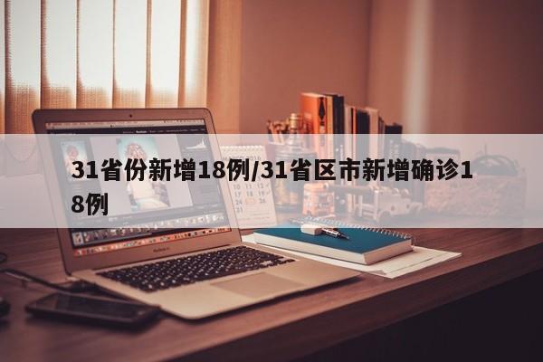 31省份新增18例/31省区市新增确诊18例