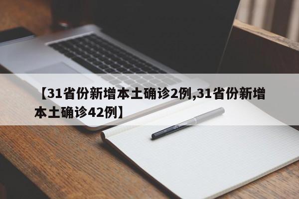 【31省份新增本土确诊2例,31省份新增本土确诊42例】