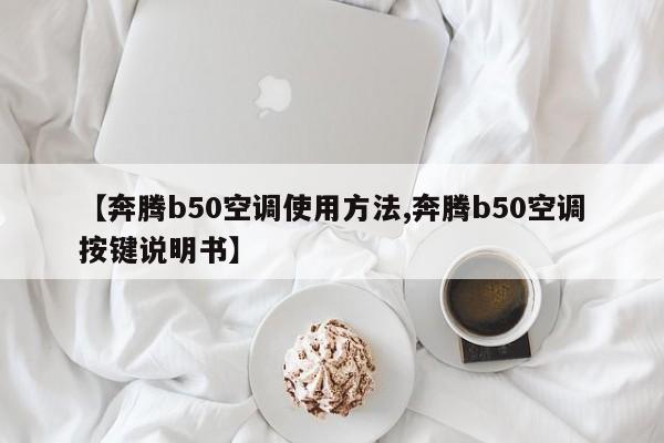【奔腾b50空调使用方法,奔腾b50空调按键说明书】
