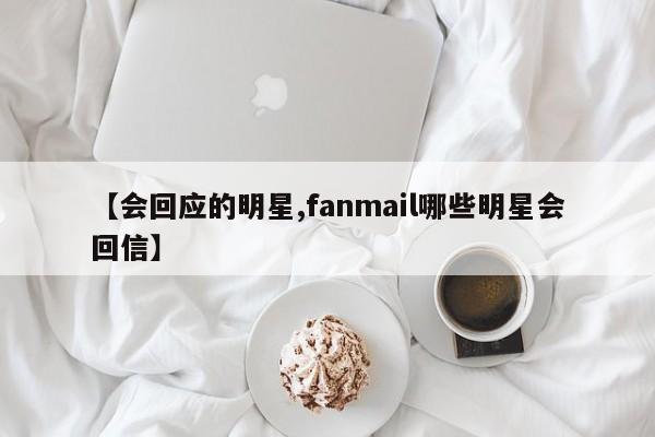 【会回应的明星,fanmail哪些明星会回信】