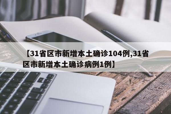 【31省区市新增本土确诊104例,31省区市新增本土确诊病例1例】