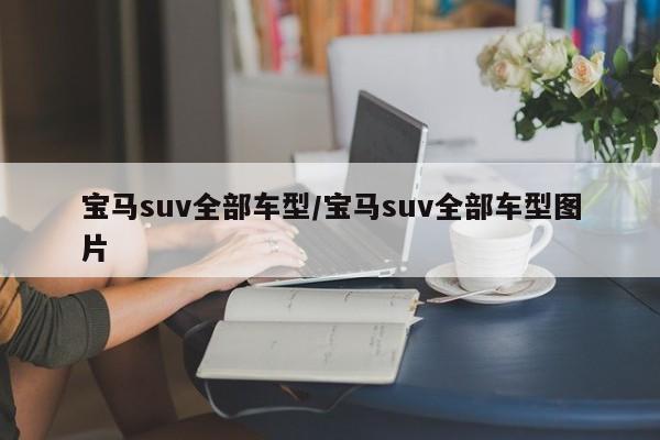 宝马suv全部车型/宝马suv全部车型图片