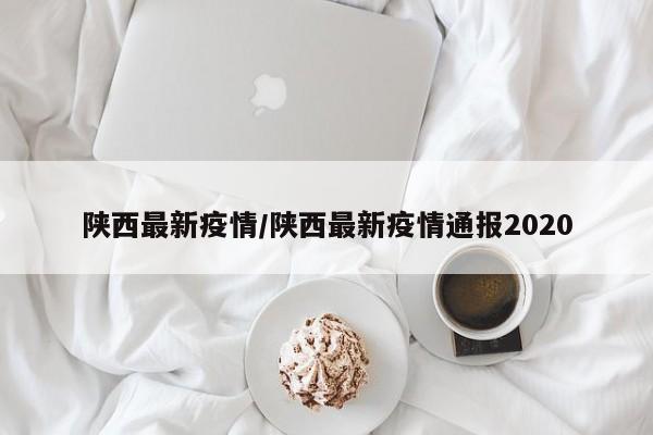 陕西最新疫情/陕西最新疫情通报2020