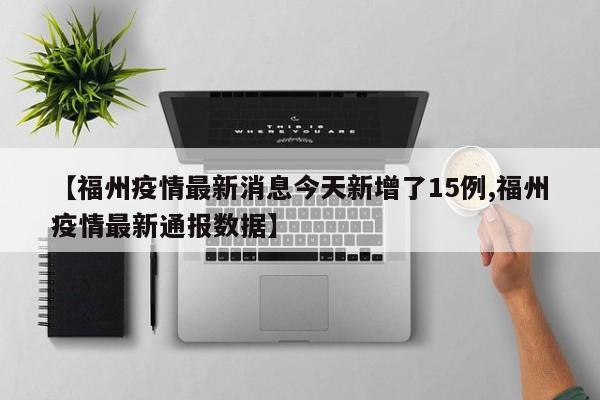 【福州疫情最新消息今天新增了15例,福州疫情最新通报数据】