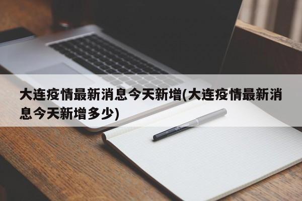 大连疫情最新消息今天新增(大连疫情最新消息今天新增多少)