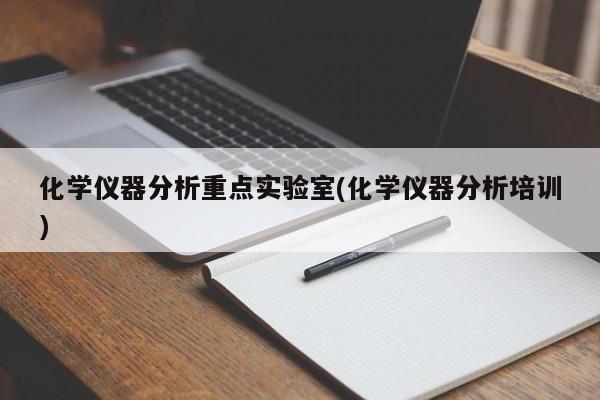 化学仪器分析重点实验室(化学仪器分析培训)
